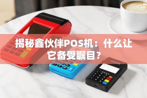 揭秘鑫伙伴POS机：什么让它备受瞩目？