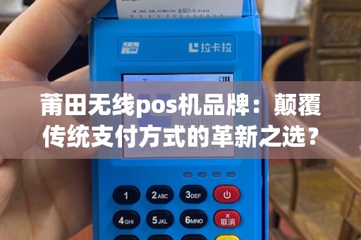 莆田无线pos机品牌：颠覆传统支付方式的革新之选？
