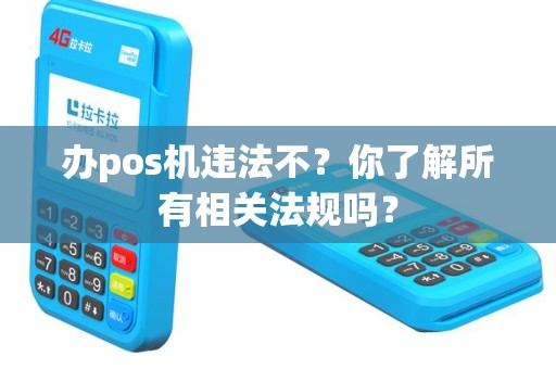 办pos机违法不？你了解所有相关法规吗？