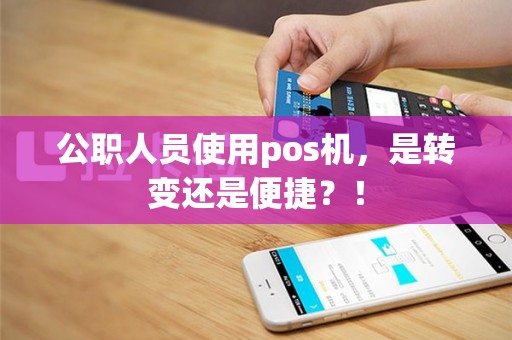 公职人员使用pos机，是转变还是便捷？！