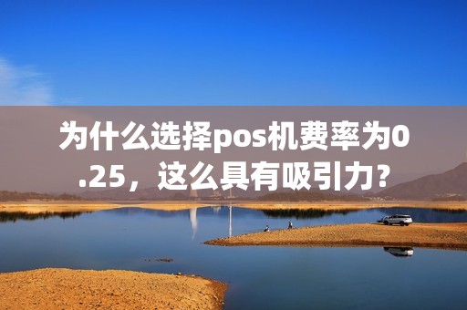 为什么选择pos机费率为0.25，这么具有吸引力？
