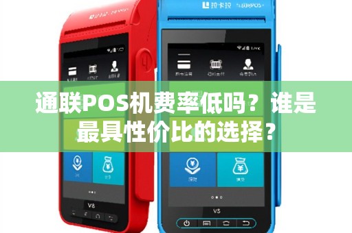 通联POS机费率低吗？谁是最具性价比的选择？