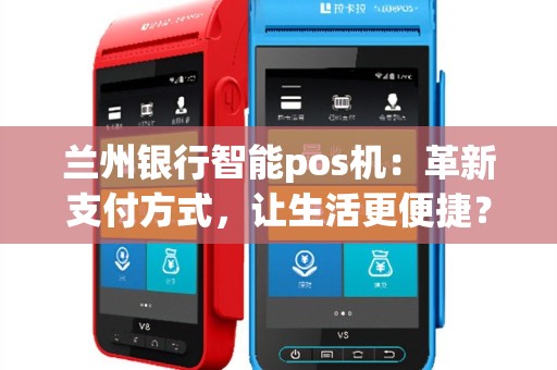 兰州银行智能pos机：革新支付方式，让生活更便捷？