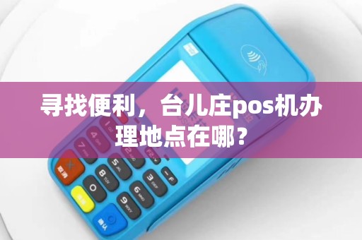 寻找便利，台儿庄pos机办理地点在哪？