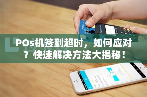 POs机签到超时，如何应对？快速解决方法大揭秘！