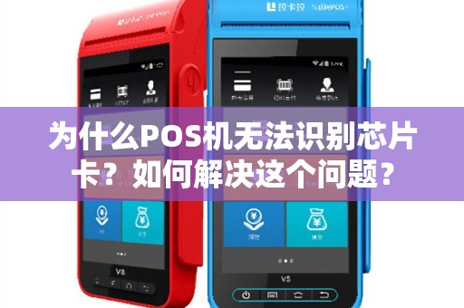 为什么POS机无法识别芯片卡？如何解决这个问题？