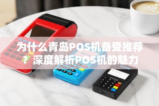 为什么青岛POS机备受推荐？深度解析POS机的魅力