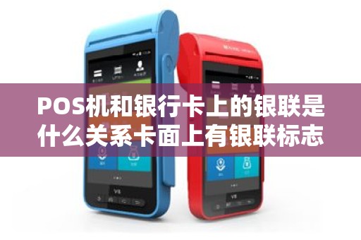 POS机和银行卡上的银联是什么关系卡面上有银联标志的卡就可以在...
