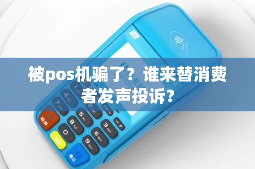 被pos机骗了？谁来替消费者发声投诉？
