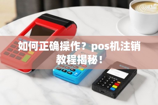 如何正确操作？pos机注销教程揭秘！