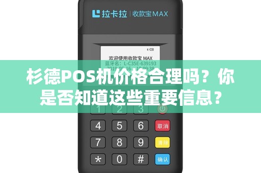 杉德POS机价格合理吗？你是否知道这些重要信息？