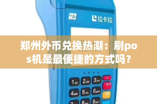 郑州外币兑换热潮：刷pos机是最便捷的方式吗？