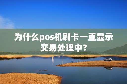 为什么pos机刷卡一直显示交易处理中？