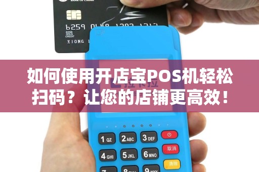 如何使用开店宝POS机轻松扫码？让您的店铺更高效！