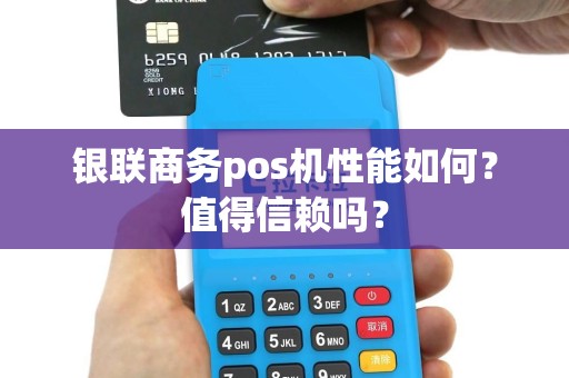 银联商务pos机性能如何？值得信赖吗？