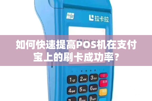 如何快速提高POS机在支付宝上的刷卡成功率？