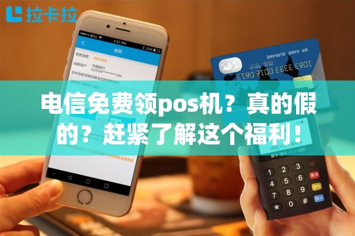 电信免费领pos机？真的假的？赶紧了解这个福利！