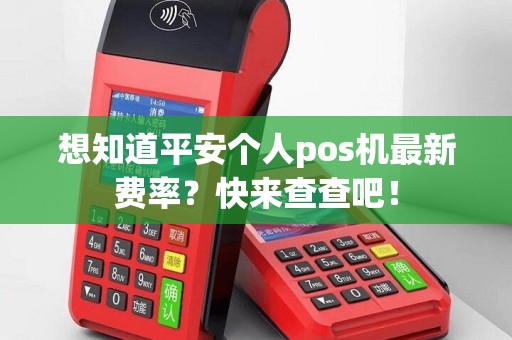 想知道平安个人pos机最新费率？快来查查吧！