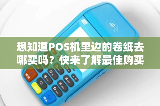 想知道POS机里边的卷纸去哪买吗？快来了解最佳购买途径！