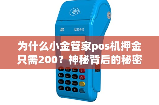 为什么小金管家pos机押金只需200？神秘背后的秘密揭晓！