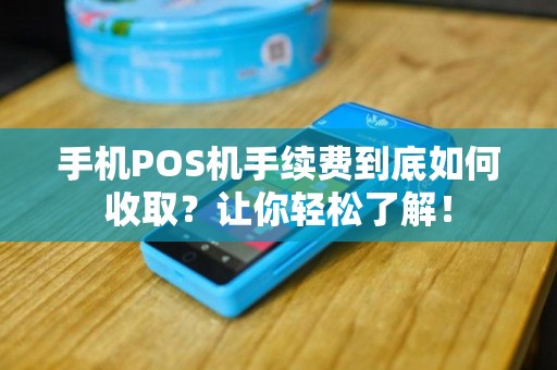 手机POS机手续费到底如何收取？让你轻松了解！