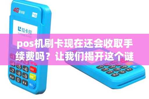 pos机刷卡现在还会收取手续费吗？让我们揭开这个谜团！