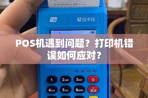 POS机遇到问题？打印机错误如何应对？