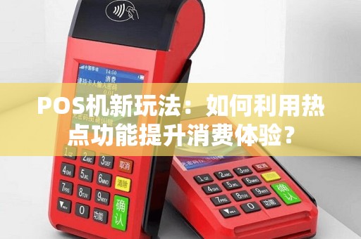 POS机新玩法：如何利用热点功能提升消费体验？