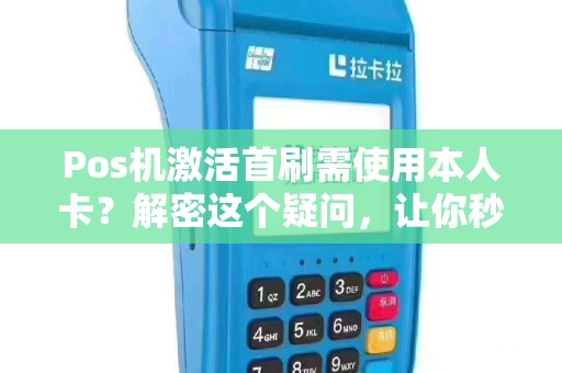 Pos机激活首刷需使用本人卡？解密这个疑问，让你秒懂！