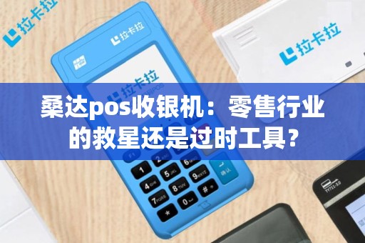 桑达pos收银机：零售行业的救星还是过时工具？