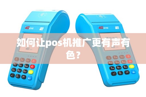 如何让pos机推广更有声有色？