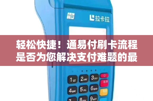 轻松快捷！通易付刷卡流程是否为您解决支付难题的最佳选择？