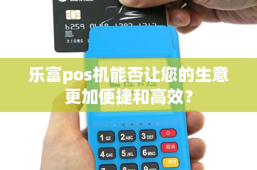 乐富pos机能否让您的生意更加便捷和高效？