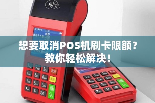 想要取消POS机刷卡限额？教你轻松解决！