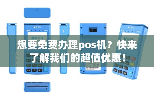 想要免费办理pos机？快来了解我们的超值优惠！