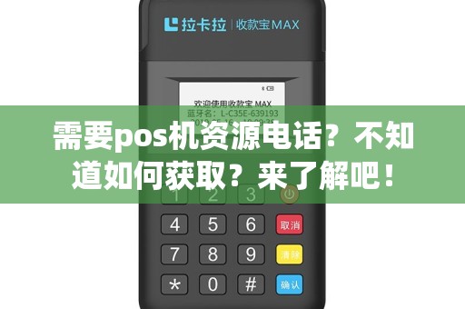 需要pos机资源电话？不知道如何获取？来了解吧！