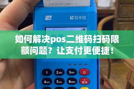 如何解决pos二维码扫码限额问题？让支付更便捷！