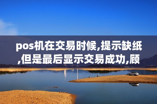 pos机在交易时候,提示缺纸,但是最后显示交易成功,顾客也...
