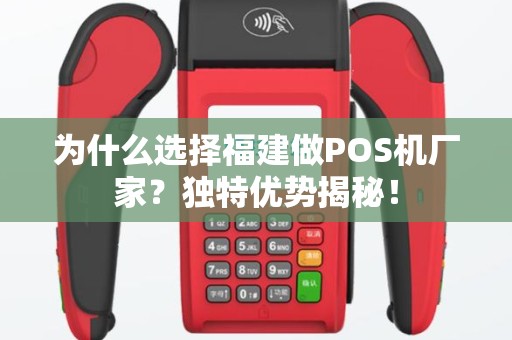 为什么选择福建做POS机厂家？独特优势揭秘！