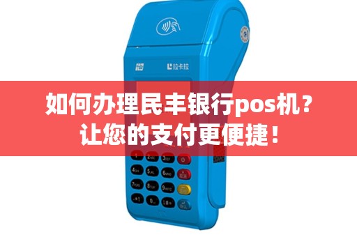 如何办理民丰银行pos机？让您的支付更便捷！
