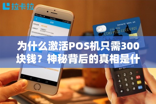 为什么激活POS机只需300块钱？神秘背后的真相是什么？