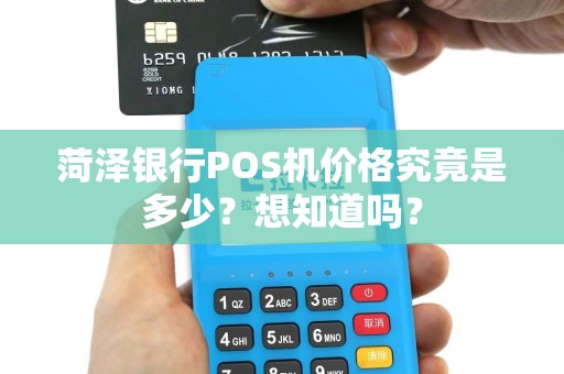 菏泽银行POS机价格究竟是多少？想知道吗？