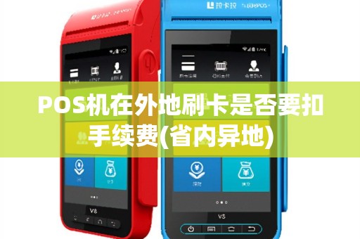POS机在外地刷卡是否要扣手续费(省内异地)