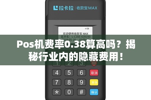 Pos机费率0.38算高吗？揭秘行业内的隐藏费用！
