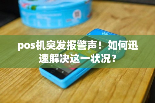 pos机突发报警声！如何迅速解决这一状况？