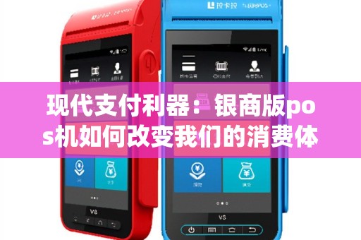 现代支付利器：银商版pos机如何改变我们的消费体验？