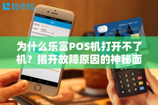 为什么乐富POS机打开不了机？揭开故障原因的神秘面纱！