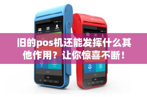 旧的pos机还能发挥什么其他作用？让你惊喜不断！
