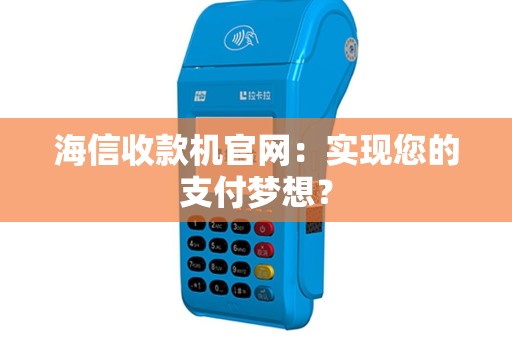 海信收款机官网：实现您的支付梦想？