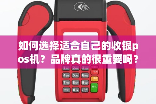如何选择适合自己的收银pos机？品牌真的很重要吗？